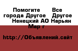 Помогите!!! - Все города Другое » Другое   . Ненецкий АО,Нарьян-Мар г.